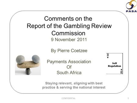 Comments on the Report of the Gambling Review Commission 9 November 2011 By Pierre Coetzee Payments Association Of South Africa 1 Staying relevant, aligning.