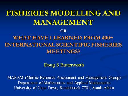 Doug S Butterworth MARAM (Marine Resource Assessment and Management Group) Department of Mathematics and Applied Mathematics University of Cape Town, Rondebosch.