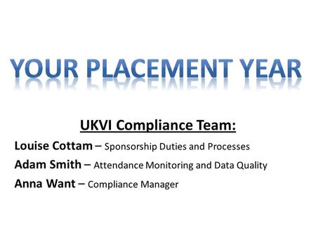 UKVI Compliance Team: Louise Cottam – Sponsorship Duties and Processes Adam Smith – Attendance Monitoring and Data Quality Anna Want – Compliance Manager.
