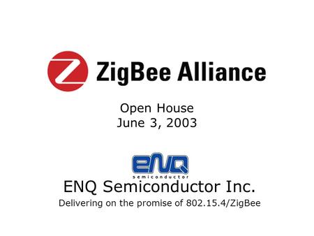 ENQ Semiconductor Inc. Delivering on the promise of 802.15.4/ZigBee Open House June 3, 2003.