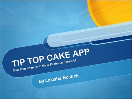 TIP TOP CAKE APP One Stop Shop for Cake & Pastry Decorators! By Lakisha Bostick.
