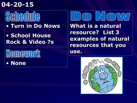 Turn in Do Nows Turn in Do Nows School House Rock & Video ?s School House Rock & Video ?s What is a natural resource? List 3 examples of natural resources.