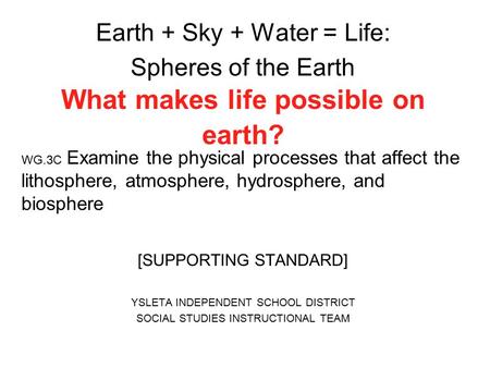 Earth + Sky + Water = Life: Spheres of the Earth What makes life possible on earth? WG.3C Examine the physical processes that affect the lithosphere, atmosphere,