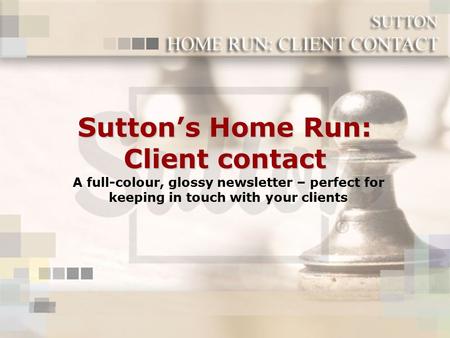 Sutton’s Home Run: Client contact A full-colour, glossy newsletter – perfect for keeping in touch with your clients.