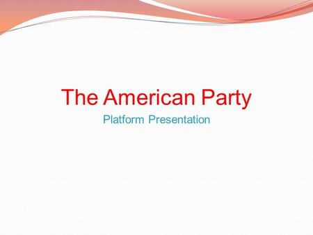 The American Party Platform Presentation. Taxes Continuation of current tax appropriations Monitored distribution Strict Penalties for non-tax payers.