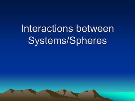 Interactions between Systems/Spheres. System A collection of interdependent parts enclosed in a defined boundary.