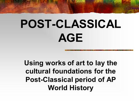 POST-CLASSICAL AGE Using works of art to lay the cultural foundations for the Post-Classical period of AP World History.