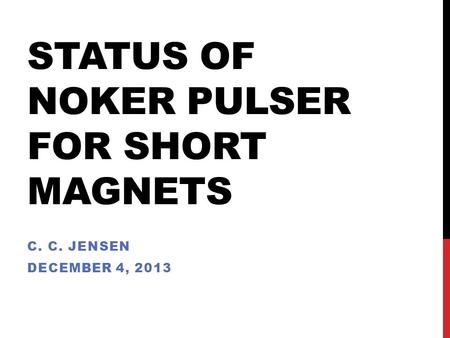 STATUS OF NOKER PULSER FOR SHORT MAGNETS C. C. JENSEN DECEMBER 4, 2013.