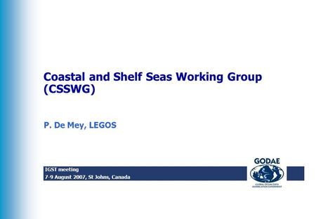 IGST meeting 7-9 August 2007, St Johns, Canada Coastal and Shelf Seas Working Group (CSSWG) P. De Mey, LEGOS.
