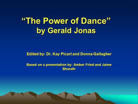 “The Power of Dance” by Gerald Jonas Edited by: Dr. Kay Picart and Donna Gallagher Based on a presentation by: Amber Fried and Jaime Bharath.