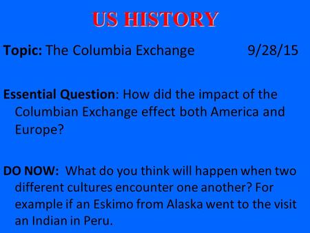US HISTORY Topic: The Columbia Exchange 9/28/15 Essential Question: How did the impact of the Columbian Exchange effect both America and Europe? DO NOW: