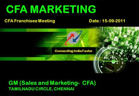 Connecting India Faster CFA Franchisee Meeting Date : 15-09-2011 CFA MARKETING GM (Sales and Marketing- CFA) TAMILNADU CIRCLE, CHENNAI.