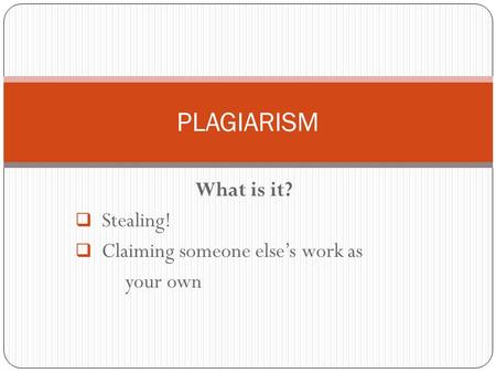 What is it?  Stealing!  Claiming someone else’s work as your own PLAGIARISM.
