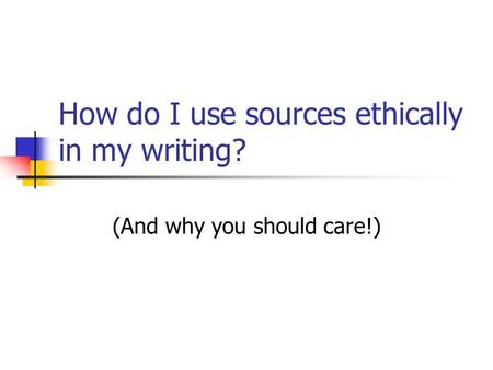How do I use sources ethically in my writing? (And why you should care!)