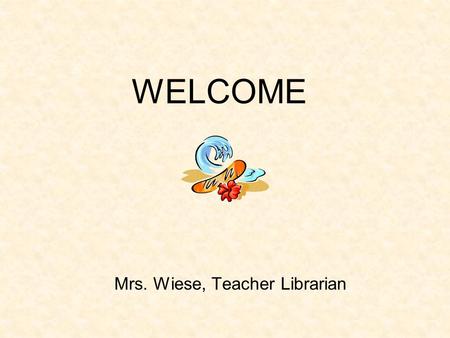 WELCOME Mrs. Wiese, Teacher Librarian No matter how many words you change.