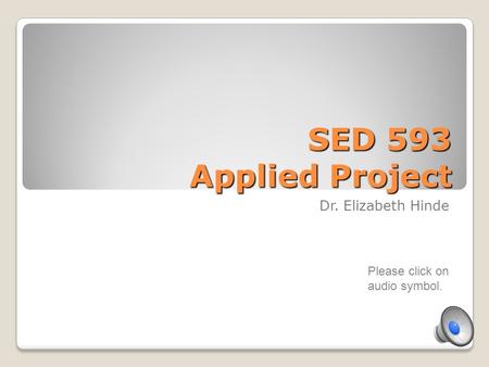 SED 593 Applied Project Dr. Elizabeth Hinde Please click on audio symbol.