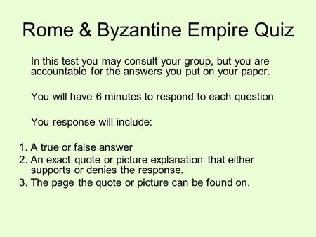Rome & Byzantine Empire Quiz In this test you may consult your group, but you are accountable for the answers you put on your paper. You will have 6 minutes.