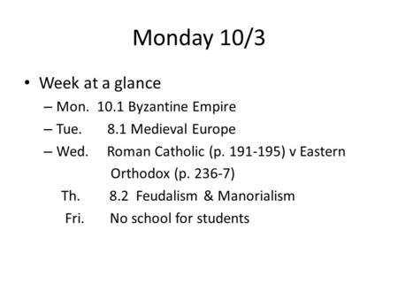 Monday 10/3 Week at a glance – Mon. 10.1 Byzantine Empire – Tue. 8.1 Medieval Europe – Wed. Roman Catholic (p. 191-195) v Eastern Orthodox (p. 236-7) Th.