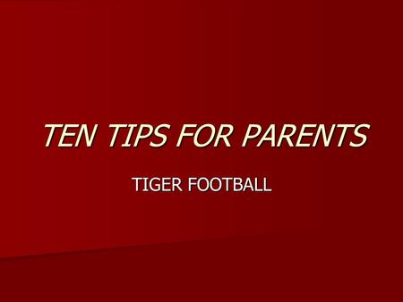 TEN TIPS FOR PARENTS TIGER FOOTBALL. Encourage your child to follow team rules regarding drinking, smoking, campus discipline, etc. More is expected from.
