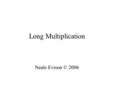 Long Multiplication Neale Evison © 2006. Long Multiplication Firstly write the sum correctly: 24 x34 That means units over units and tens over tens. This.