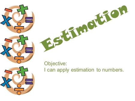 Estimation Objective: I can apply estimation to numbers.