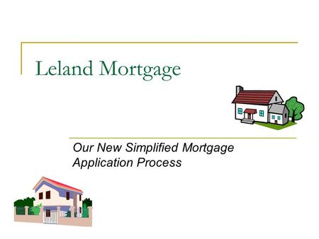 Leland Mortgage Our New Simplified Mortgage Application Process.