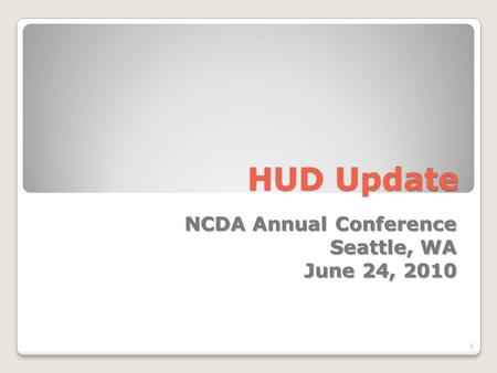 HUD Update NCDA Annual Conference Seattle, WA June 24, 2010 1.