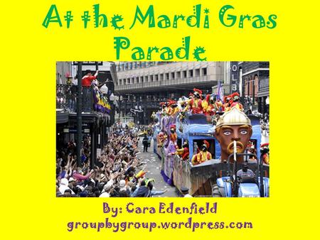 At the Mardi Gras Parade By: Cara Edenfield groupbygroup.wordpress.com.