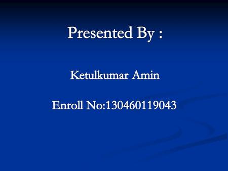 Presented By : Ketulkumar Amin Enroll No:130460119043.