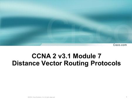 1 © 2004, Cisco Systems, Inc. All rights reserved. CCNA 2 v3.1 Module 7 Distance Vector Routing Protocols.