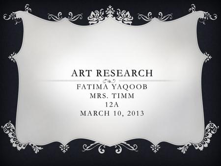 ART RESEARCH ART RESEARCH. FATIMA YAQOOB MRS. TIMM 12A MARCH 10, 2013.