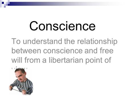 Conscience To understand the relationship between conscience and free will from a libertarian point of view.