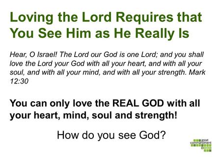 Loving the Lord Requires that You See Him as He Really Is Hear, O Israel! The Lord our God is one Lord; and you shall love the Lord your God with all your.