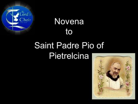 Novena to Saint Padre Pio of Pietrelcina. OPENING PRAYER Dear Padre Pio, for fifty years your body bore the wounds of Christ and you suffered willingly.