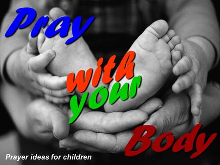 Prayer ideas for children Pray with your Body. Praying with your body Did you know that you can worship Jesus with your body as well as with your heart.