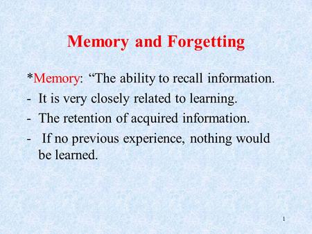 Memory and Forgetting *Memory: “The ability to recall information. -It is very closely related to learning. -The retention of acquired information. - If.