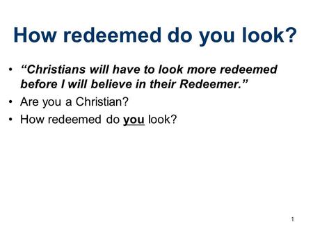 How redeemed do you look? “Christians will have to look more redeemed before I will believe in their Redeemer.” Are you a Christian? How redeemed do you.