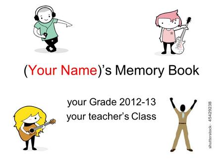 (Your Name)’s Memory Book your Grade 2012-13 your teacher’s Class.