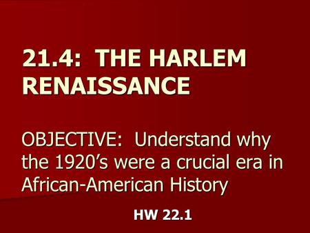 21.4: THE HARLEM RENAISSANCE OBJECTIVE: Understand why the 1920’s were a crucial era in African-American History HW 22.1.