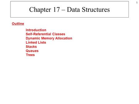 1 Chapter 17 – Data Structures Outline Introduction Self-Referential Classes Dynamic Memory Allocation Linked Lists Stacks Queues Trees.