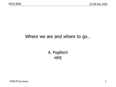 PACS IBDR 27/28 Feb 2002 PACS PI Summary1 Where we are and where to go… A. Poglitsch MPE.