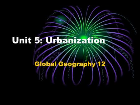 Unit 5: Urbanization Global Geography 12.