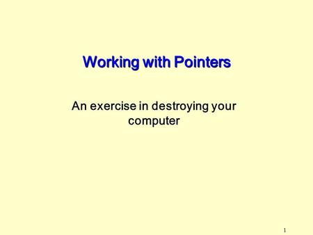 1 Working with Pointers An exercise in destroying your computer.