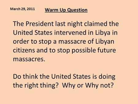 Warm Up Question March 29, 2011 The President last night claimed the United States intervened in Libya in order to stop a massacre of Libyan citizens and.