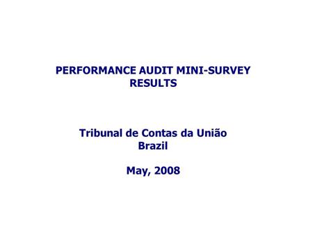 PERFORMANCE AUDIT MINI-SURVEY RESULTS Tribunal de Contas da União Brazil May, 2008.