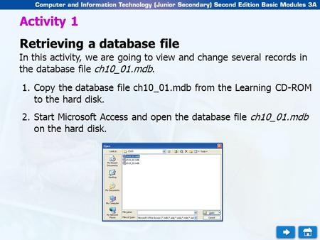 Activity 1 Retrieving a database file In this activity, we are going to view and change several records in the database file ch10_01.mdb. 1.Copy the database.
