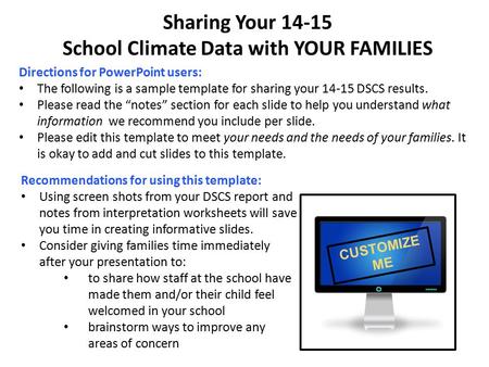 Sharing Your 14-15 School Climate Data with YOUR FAMILIES Directions for PowerPoint users: The following is a sample template for sharing your 14-15 DSCS.