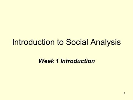 1 Introduction to Social Analysis Week 1 Introduction.