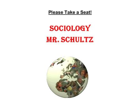 Please Take a Seat! Sociology Mr. Schultz.