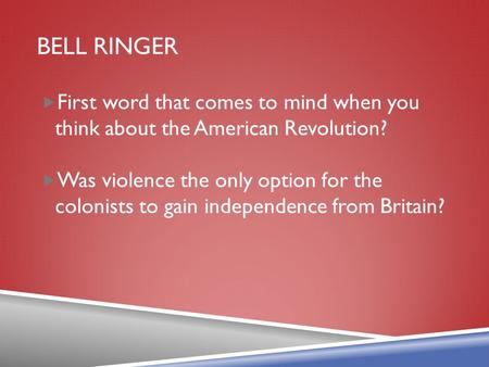 BELL RINGER  First word that comes to mind when you think about the American Revolution?  Was violence the only option for the colonists to gain independence.